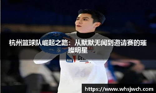 杭州篮球队崛起之路：从默默无闻到邀请赛的璀璨明星