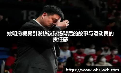 姚明撤板凳引发热议球场背后的故事与运动员的责任感