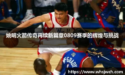 姚明火箭传奇再续新篇章0809赛季的辉煌与挑战
