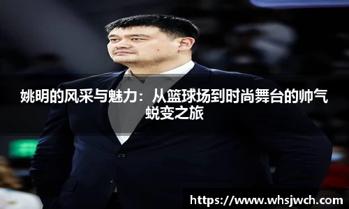 姚明的风采与魅力：从篮球场到时尚舞台的帅气蜕变之旅