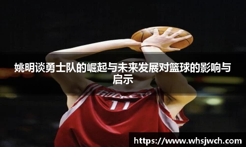 姚明谈勇士队的崛起与未来发展对篮球的影响与启示