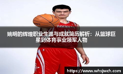姚明的辉煌职业生涯与成就简历解析：从篮球巨星到体育事业领军人物